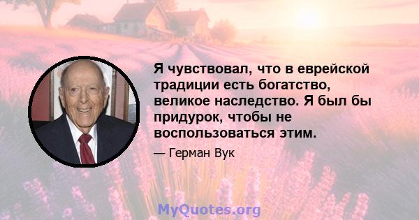 Я чувствовал, что в еврейской традиции есть богатство, великое наследство. Я был бы придурок, чтобы не воспользоваться этим.