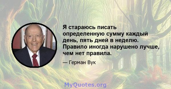 Я стараюсь писать определенную сумму каждый день, пять дней в неделю. Правило иногда нарушено лучше, чем нет правила.