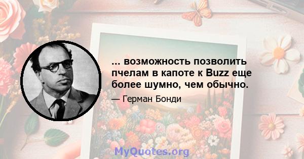 ... возможность позволить пчелам в капоте к Buzz еще более шумно, чем обычно.