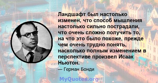 Ландшафт был настолько изменен, что способ мышления настолько сильно пострадали, что очень сложно получить то, на что это было похоже, прежде чем очень трудно понять, насколько полным изменением в перспективе произвел