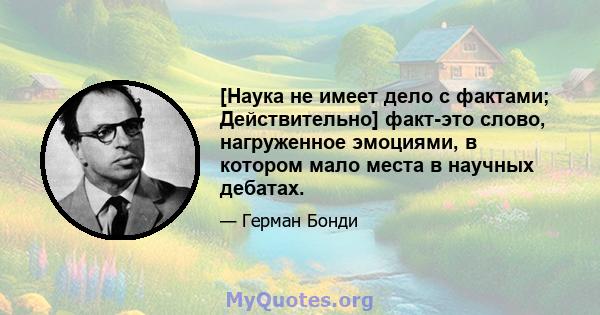 [Наука не имеет дело с фактами; Действительно] факт-это слово, нагруженное эмоциями, в котором мало места в научных дебатах.