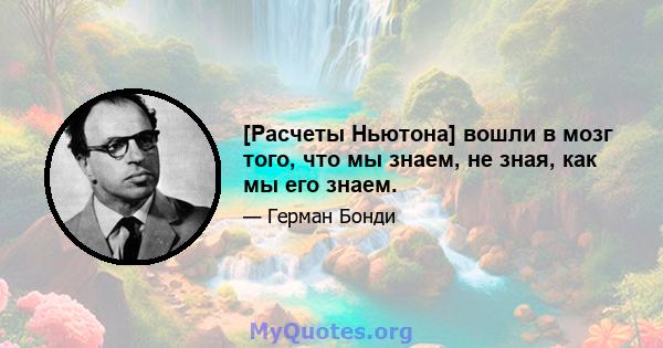 [Расчеты Ньютона] вошли в мозг того, что мы знаем, не зная, как мы его знаем.