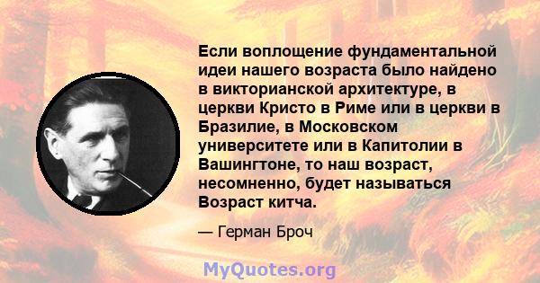 Если воплощение фундаментальной идеи нашего возраста было найдено в викторианской архитектуре, в церкви Кристо в Риме или в церкви в Бразилие, в Московском университете или в Капитолии в Вашингтоне, то наш возраст,