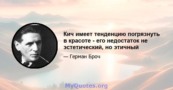 Кич имеет тенденцию погрязнуть в красоте - его недостаток не эстетический, но этичный