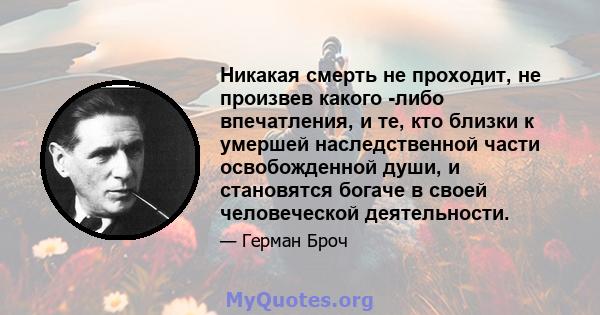 Никакая смерть не проходит, не произвев какого -либо впечатления, и те, кто близки к умершей наследственной части освобожденной души, и становятся богаче в своей человеческой деятельности.