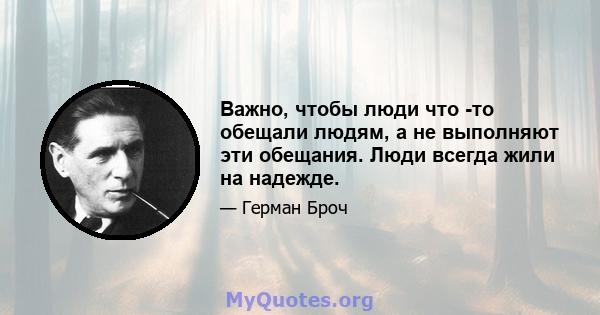 Важно, чтобы люди что -то обещали людям, а не выполняют эти обещания. Люди всегда жили на надежде.