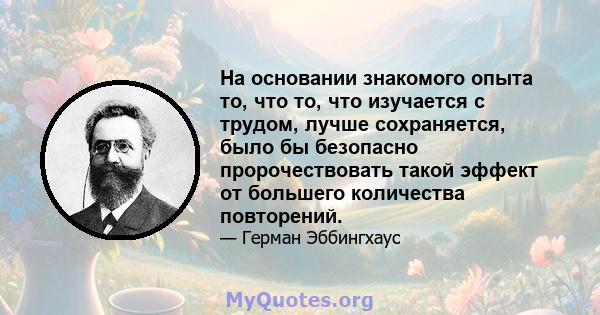 На основании знакомого опыта то, что то, что изучается с трудом, лучше сохраняется, было бы безопасно пророчествовать такой эффект от большего количества повторений.