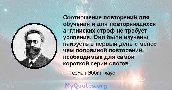 Соотношение повторений для обучения и для повторяющихся английских строф не требует усиления. Они были изучены наизусть в первый день с менее чем половиной повторений, необходимых для самой короткой серии слогов.