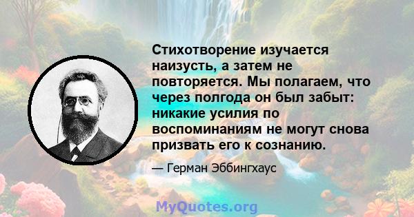 Стихотворение изучается наизусть, а затем не повторяется. Мы полагаем, что через полгода он был забыт: никакие усилия по воспоминаниям не могут снова призвать его к сознанию.