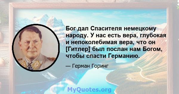 Бог дал Спасителя немецкому народу. У нас есть вера, глубокая и непоколебимая вера, что он [Гитлер] был послан нам Богом, чтобы спасти Германию.