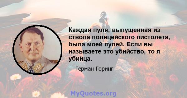 Каждая пуля, выпущенная из ствола полицейского пистолета, была моей пулей. Если вы называете это убийство, то я убийца.