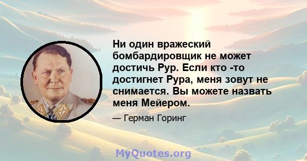 Ни один вражеский бомбардировщик не может достичь Рур. Если кто -то достигнет Рура, меня зовут не снимается. Вы можете назвать меня Мейером.