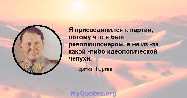 Я присоединился к партии, потому что я был революционером, а не из -за какой -либо идеологической чепухи.