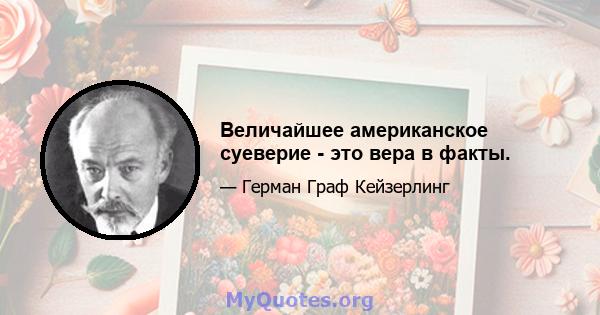 Величайшее американское суеверие - это вера в факты.