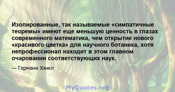 Изолированные, так называемые «симпатичные теоремы» имеют еще меньшую ценность в глазах современного математика, чем открытие нового «красивого цветка» для научного ботаника, хотя непрофессионал находит в этом главном