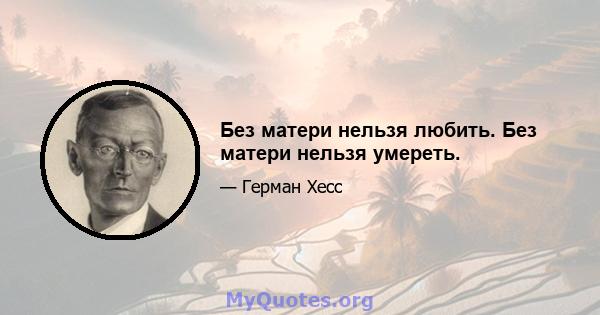 Без матери нельзя любить. Без матери нельзя умереть.