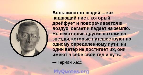 Большинство людей ... как падающий лист, который дрейфует и поворачивается в воздух, бегает и падает на землю. Но некоторые другие похожи на звезды, которые путешествуют по одному определенному пути: ни один ветер не