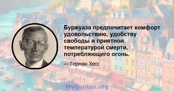 Буржуаза предпочитает комфорт удовольствию, удобству свободы и приятной температурой смерти, потребляющего огонь.