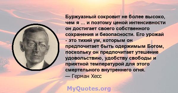 Буржуазный сокровит не более высоко, чем я ... и поэтому ценой интенсивности он достигает своего собственного сохранения и безопасности. Его урожай - это тихий ум, которым он предпочитает быть одержимым Богом, поскольку 