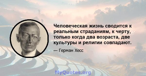 Человеческая жизнь сводится к реальным страданиям, к черту, только когда два возраста, две культуры и религии совпадают.