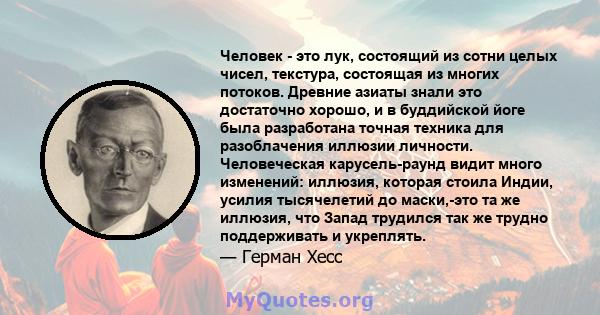 Человек - это лук, состоящий из сотни целых чисел, текстура, состоящая из многих потоков. Древние азиаты знали это достаточно хорошо, и в буддийской йоге была разработана точная техника для разоблачения иллюзии