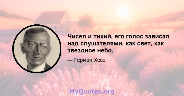 Чисел и тихий, его голос зависал над слушателями, как свет, как звездное небо.