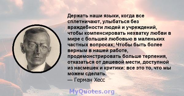 Держать наши языки, когда все сплетничают, улыбаться без враждебности людей и учреждений, чтобы компенсировать нехватку любви в мире с большей любовью в маленьких частных вопросах; Чтобы быть более верным в нашей