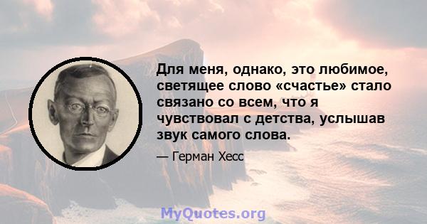 Для меня, однако, это любимое, светящее слово «счастье» стало связано со всем, что я чувствовал с детства, услышав звук самого слова.