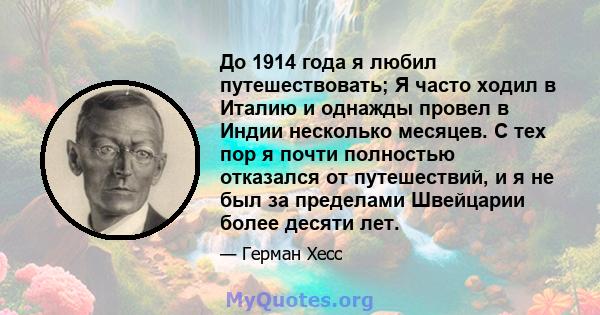 До 1914 года я любил путешествовать; Я часто ходил в Италию и однажды провел в Индии несколько месяцев. С тех пор я почти полностью отказался от путешествий, и я не был за пределами Швейцарии более десяти лет.