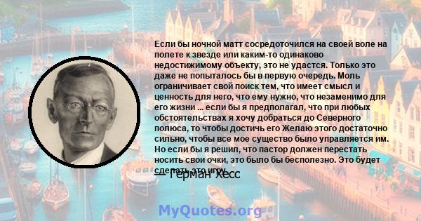 Если бы ночной матт сосредоточился на своей воле на полете к звезде или каким-то одинаково недостижимому объекту, это не удастся. Только это даже не попыталось бы в первую очередь. Моль ограничивает свой поиск тем, что