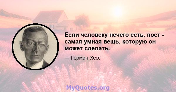 Если человеку нечего есть, пост - самая умная вещь, которую он может сделать.