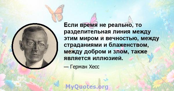 Если время не реально, то разделительная линия между этим миром и вечностью, между страданиями и блаженством, между добром и злом, также является иллюзией.