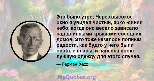 Это было утро; Через высокое окно я увидел чистый, ярко -синий небо, когда оно весело зависало над длинными крышами соседних домов. Это тоже казалось полным радости, как будто у него были особые планы, и нанесла свою