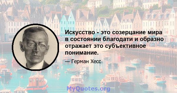 Искусство - это созерцание мира в состоянии благодати и образно отражает это субъективное понимание.