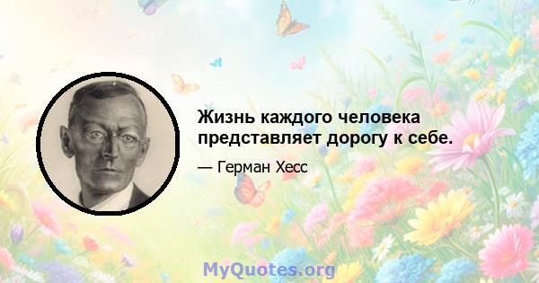 Жизнь каждого человека представляет дорогу к себе.