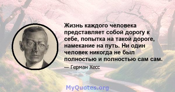 Жизнь каждого человека представляет собой дорогу к себе, попытка на такой дороге, намекание на путь. Ни один человек никогда не был полностью и полностью сам сам.