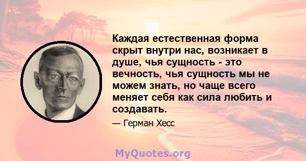 Каждая естественная форма скрыт внутри нас, возникает в душе, чья сущность - это вечность, чья сущность мы не можем знать, но чаще всего меняет себя как сила любить и создавать.