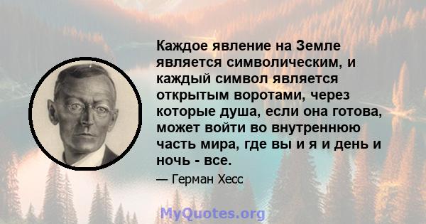 Каждое явление на Земле является символическим, и каждый символ является открытым воротами, через которые душа, если она готова, может войти во внутреннюю часть мира, где вы и я и день и ночь - все.