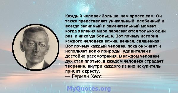 Каждый человек больше, чем просто сам; Он также представляет уникальный, особенный и всегда значимый и замечательный момент, когда явления мира пересекаются только один раз, и никогда больше. Вот почему история каждого