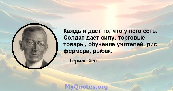 Каждый дает то, что у него есть. Солдат дает силу, торговые товары, обучение учителей, рис фермера, рыбак.