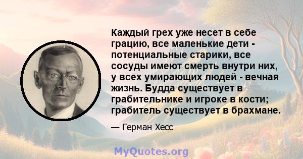 Каждый грех уже несет в себе грацию, все маленькие дети - потенциальные старики, все сосуды имеют смерть внутри них, у всех умирающих людей - вечная жизнь. Будда существует в грабительнике и игроке в кости; грабитель