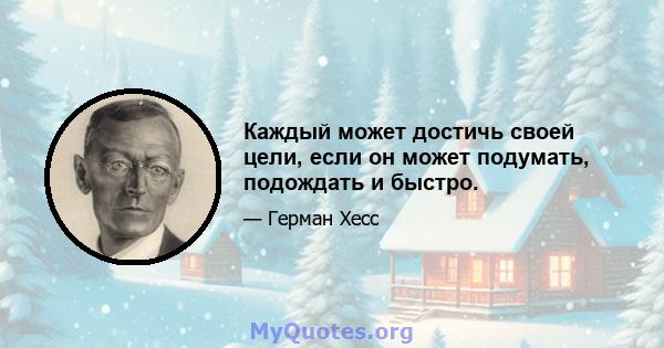 Каждый может достичь своей цели, если он может подумать, подождать и быстро.