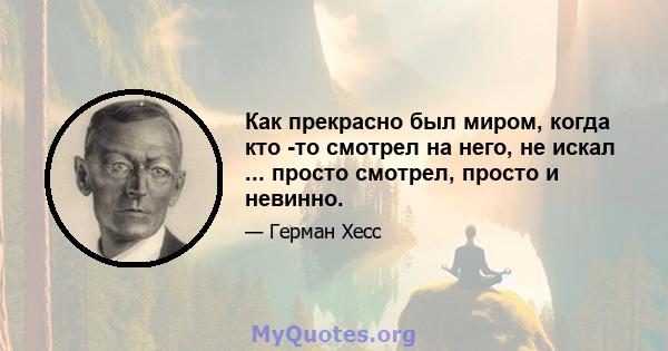 Как прекрасно был миром, когда кто -то смотрел на него, не искал ... просто смотрел, просто и невинно.