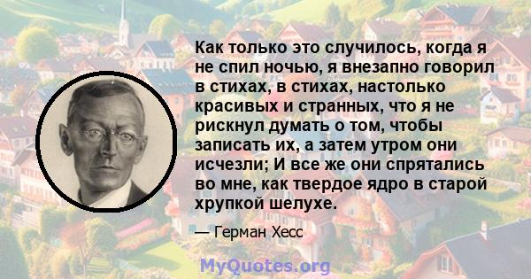 Как только это случилось, когда я не спил ночью, я внезапно говорил в стихах, в стихах, настолько красивых и странных, что я не рискнул думать о том, чтобы записать их, а затем утром они исчезли; И все же они спрятались 