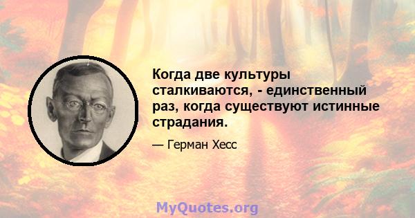 Когда две культуры сталкиваются, - единственный раз, когда существуют истинные страдания.