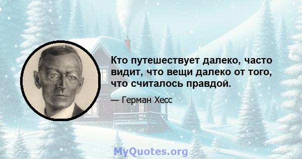 Кто путешествует далеко, часто видит, что вещи далеко от того, что считалось правдой.