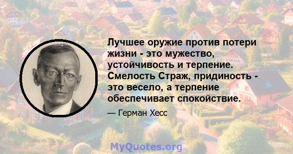 Лучшее оружие против потери жизни - это мужество, устойчивость и терпение. Смелость Страж, придиность - это весело, а терпение обеспечивает спокойствие.