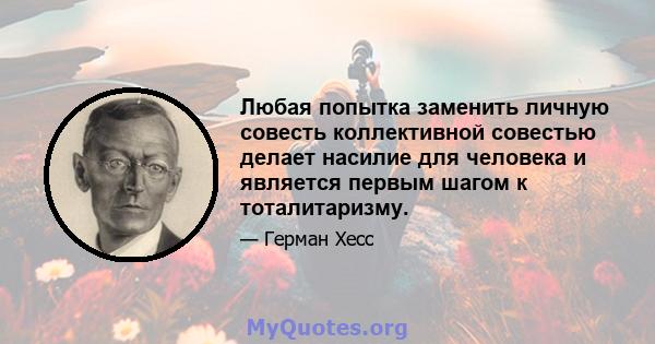 Любая попытка заменить личную совесть коллективной совестью делает насилие для человека и является первым шагом к тоталитаризму.