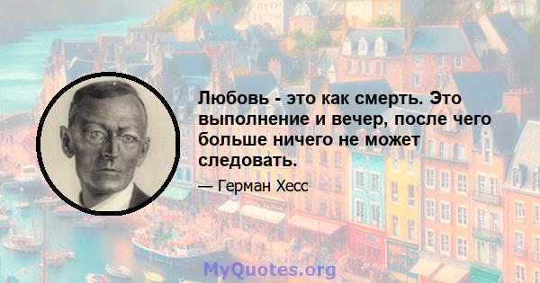 Любовь - это как смерть. Это выполнение и вечер, после чего больше ничего не может следовать.