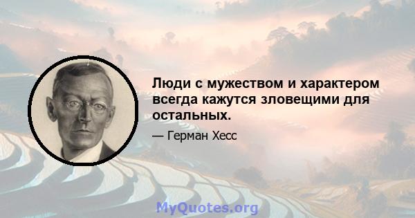 Люди с мужеством и характером всегда кажутся зловещими для остальных.